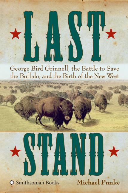 Michael Punke Last Stand George Bird Grinnell The Battle To Save The Buff 
