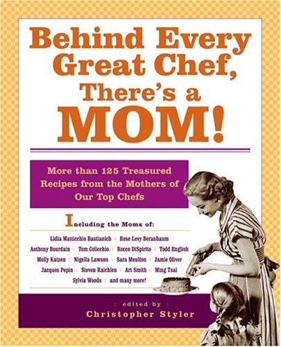 Christopher Styler Behind Every Great Chef There's A Mom! More Than 125 Treasured Recipes From The Mothers 