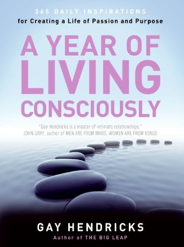 Gay Hendricks/A Year of Living Consciously@ 365 Daily Inspirations for Creating a Life of Pas
