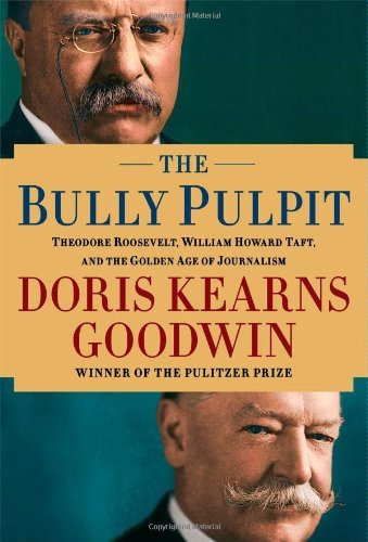 Doris Kearns Goodwin/The Bully Pulpit@ Theodore Roosevelt, William Howard Taft, and the