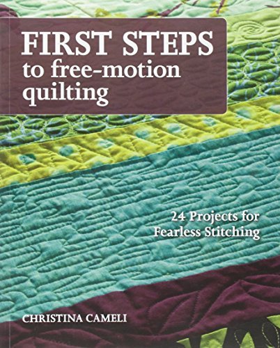Christina Cameli First Steps To Free Motion Quilting 24 Projects For Fearless Stitching 