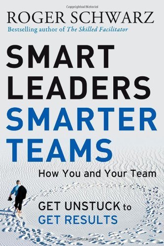 Roger M. Schwarz Smart Leaders Smarter Teams How You And Your Team Get Unstuck To Get Results 