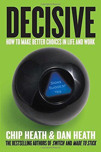 Chip Heath/Decisive@ How to Make Better Choices in Life and Work