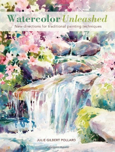 Julie Gilbert Pollard Watercolor Unleashed New Directions For Traditional Painting Technique 