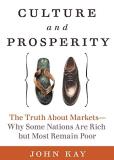 John Kay Culture & Prosperity The Truth About Markets Why Some Nations Are Rich But Most Remain Poor 