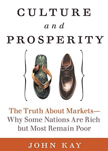John Kay Culture & Prosperity The Truth About Markets Why Some Nations Are Rich But Most Remain Poor 