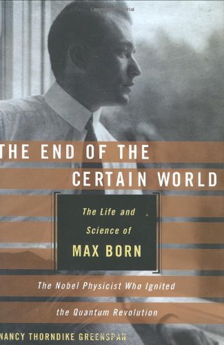 Nancy Thorndike Greenspan End Of The Certain World The The Life And Science Of Max Born The Nobel Physi 