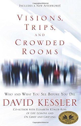 David Kessler Visions Trips And Crowded Rooms Who And What You See Before You Die 