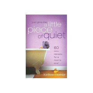 Lorilee Craker/Just Give Me A Little Piece Of Quiet@60 Mini-Retreats For A Mom's Soul