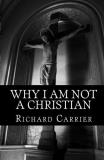 Richard Carrier Ph. D. Why I Am Not A Christian Four Conclusive Reasons To Reject The Faith 