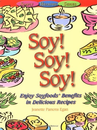 Jeanette Parsons Egan Soy! Soy! Soy! Enjoy Soyfoods' Benefits In Delicious Recipes 