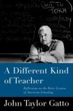 John Taylor Gatto A Different Kind Of Teacher Solving The Crisis Of 