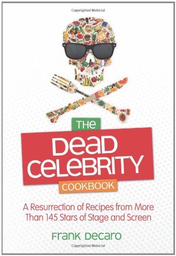 Frank Decaro The Dead Celebrity Cookbook A Resurrection Of Recipes From More Than 145 Star 