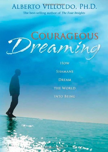 Alberto Villoldo/Courageous Dreaming@How Shamans Dream The World Into Being