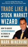 Mark Minervini Trade Like A Stock Market Wizard How To Achieve Superperformance In Stocks In Any 