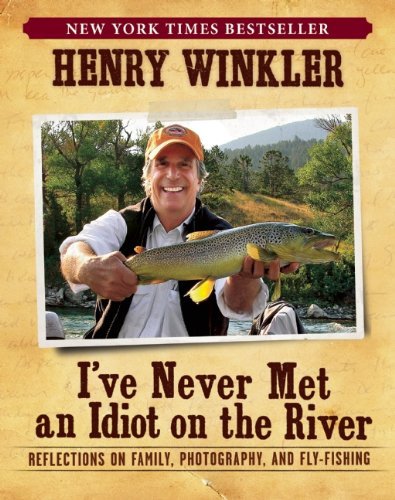 Henry Winkler I've Never Met An Idiot On The River Reflections On Family Photography And Fly Fishi 