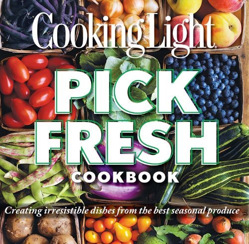 The Editors Of Cooking Light Pick Fresh Cookbook Creating Irresistible Dishes From The Best Season 