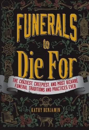 Kathy Benjamin Funerals To Die For The Craziest Creepiest And Most Bizarre Funeral 