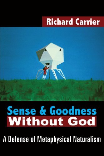 Richard Carrier Sense And Goodness Without God A Defense Of Metaphysical Naturalism 