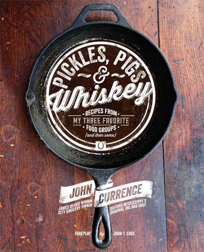 John Currence Pickles Pigs & Whiskey Recipes From My Three Favorite Food Groups (and T 