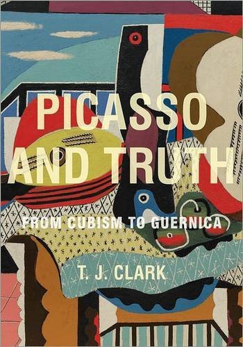 T. J. Clark Picasso And Truth From Cubism To Guernica 