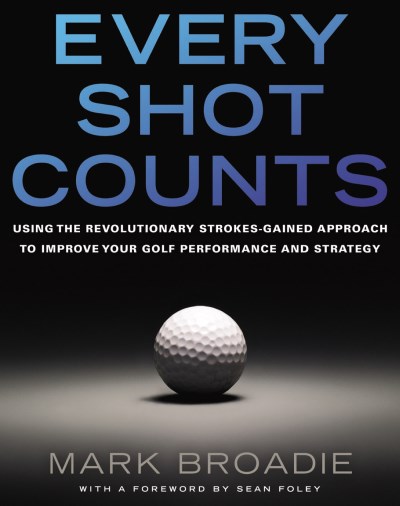 Mark Broadie Every Shot Counts Using The Revolutionary Strokes Gained Approach T 