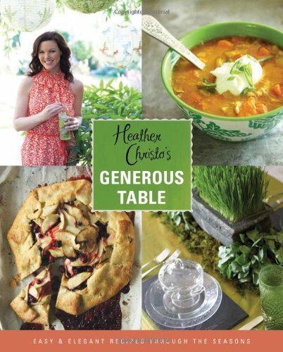 Heather Christo Heather Christo's Generous Table Easy & Elegant Recipes Through The Seasons 