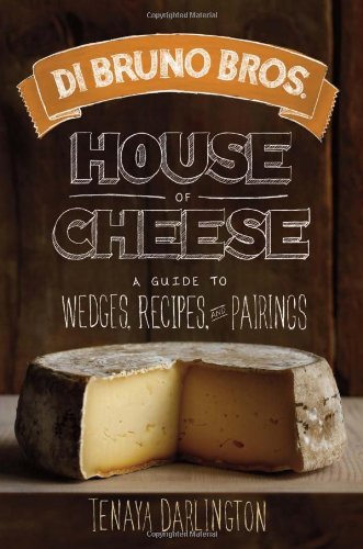 Tenaya Darlington Di Bruno Bros. House Of Cheese A Guide To Wedges Recipes And Pairings 