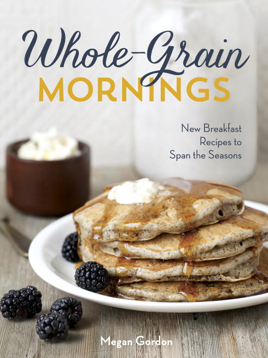 Megan Gordon Whole Grain Mornings New Breakfast Recipes To Span The Seasons 