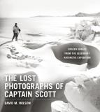David M. Wilson The Lost Photographs Of Captain Scott Unseen Photographs From The Legendary Antarctic E 