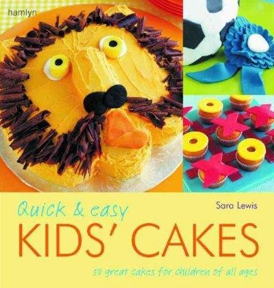 Sara Lewis Quick & Easy Kids' Cakes 50 Great Cakes For Children Of All Ages 