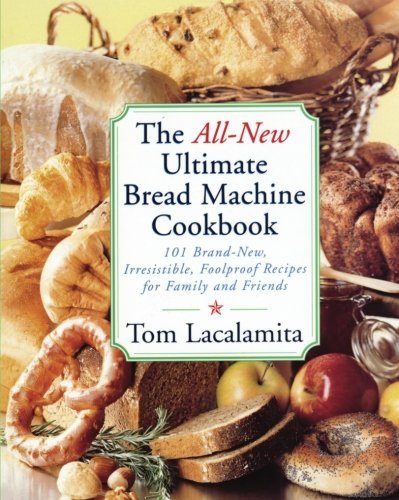 Tom Lacalamita The All New Ultimate Bread Machine Cookbook 101 Brand New Irresistible Foolproof Recipes For 