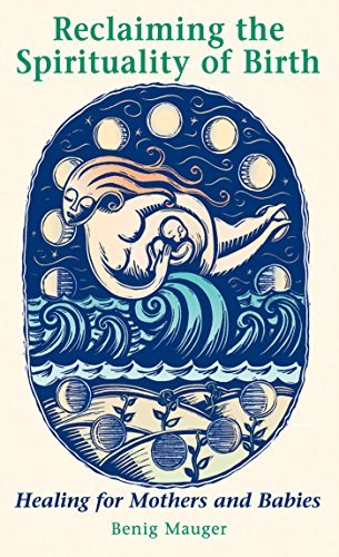 Benig Mauger Reclaiming The Spirituality Of Birth Healing For Mothers And Babies Original 