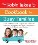 Robin Miller The Robin Takes 5 Cookbook For Busy Families Over 200 Recipes With 5 Ingredients Or Less For B 