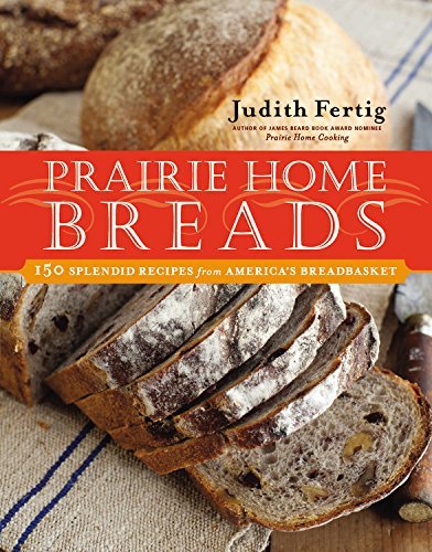 Judith M. Fertig Prairie Home Breads 150 Splendid Recipes From America's Breadbasket 