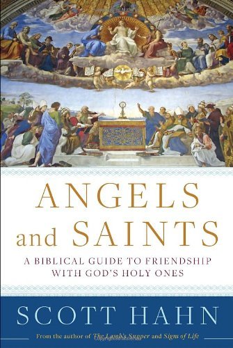Scott Hahn Angels And Saints A Biblical Guide To Friendship With God's Holy On 