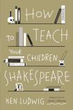 Ken Ludwig How To Teach Your Children Shakespeare 