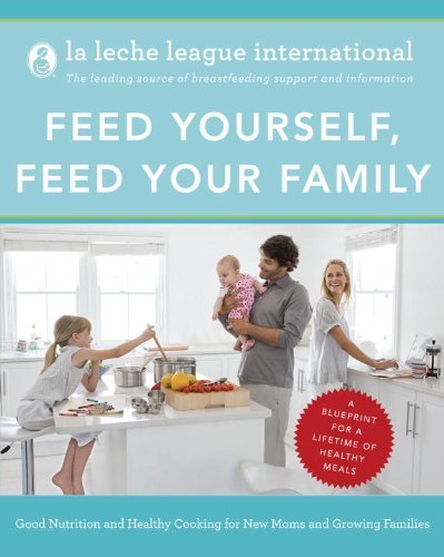 La Leche League International/Feed Yourself, Feed Your Family@ Good Nutrition and Healthy Cooking for New Moms a