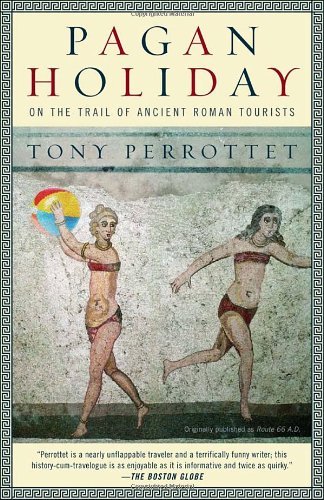 Tony Perrottet/Pagan Holiday@ On the Trail of Ancient Roman Tourists