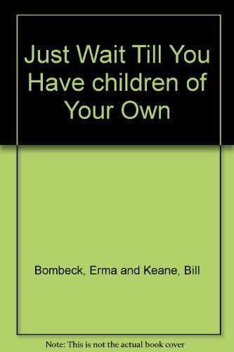 Erma Bombeck/Just Wait Till You Have Children of Your Own!