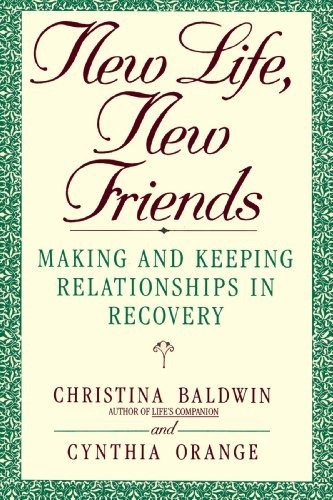 Christina Baldwin/New Life, New Friends@ Making and Keeping Relationships in Recovery