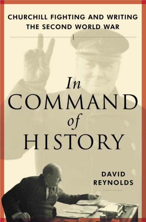 David Reynolds In Command Of History Churchill Fighting And Writ 