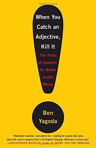 Ben Yagoda/When You Catch an Adjective, Kill It@ The Parts of Speech, for Better And/Or Worse
