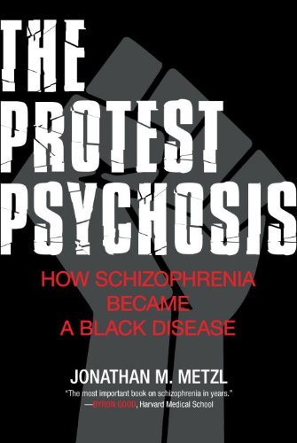 Jonathan Metzl The Protest Psychosis How Schizophrenia Became A Black Disease 