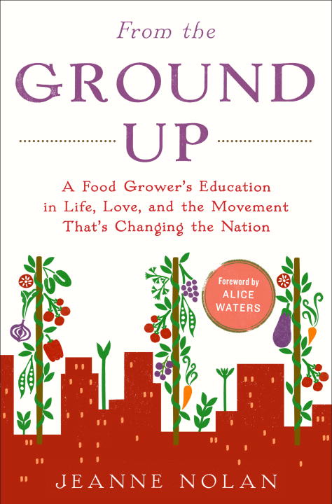 Jeanne Nolan From The Ground Up A Food Grower's Education In Life Love And The 