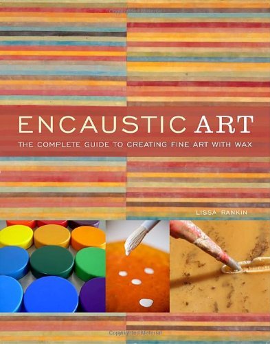Lissa Rankin Encaustic Art The Complete Guide To Creating Fine Art With Wax 