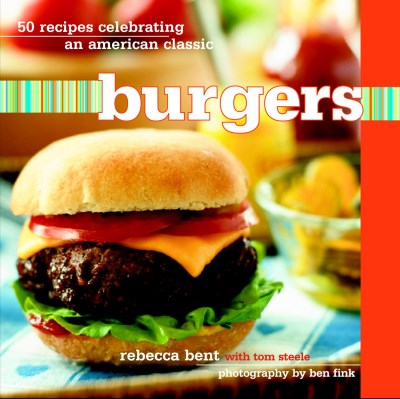 Rebecca Bent Tom Steele Burgers 50 Recipes Celebrating An American Classi 