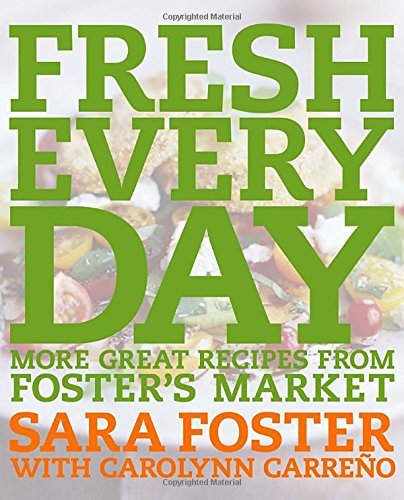 Sara Foster Fresh Every Day More Great Recipes From Foster's Market A Cookbo 
