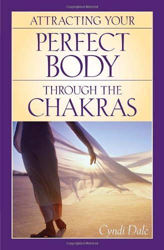 Cyndi Dale Attracting Your Perfect Body Through The Chakras 