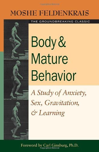 Moshe Feldenkrais Body And Mature Behavior A Study Of Anxiety Sex Gravitation And Learnin 
